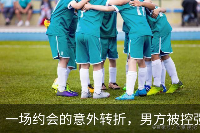 一场约会的意外转折，男方被控强奸引发热议